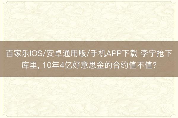 百家樂IOS/安卓通用版/手機(jī)APP下載 李寧搶下庫里， 10年4億好意思金的合約值不值?