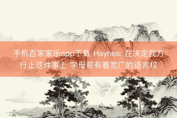 手機百家家樂app下載 Haynes: 在決定我方行止這件事上 字母哥有著寬廣的語言權