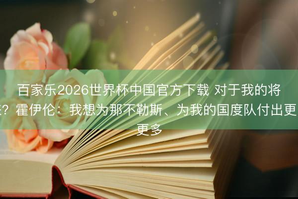百家樂2026世界杯中國官方下載 對于我的將來?霍伊倫:我想為那不勒斯、為我的國度隊付出更多