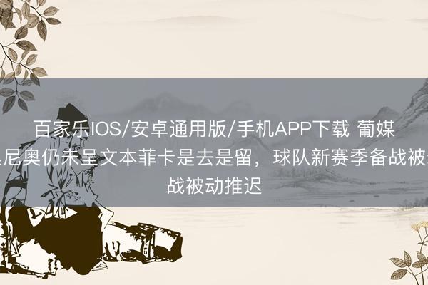 百家樂IOS/安卓通用版/手機(jī)APP下載 葡媒:穆里尼奧仍未呈文本菲卡是去是留,球隊新賽季備戰(zhàn)被動推遲