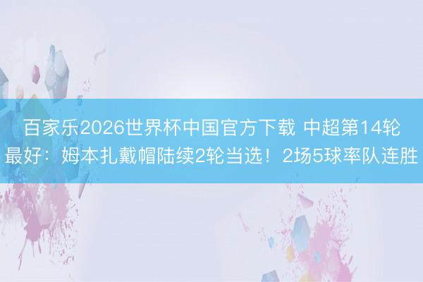 百家樂2026世界杯中國官方下載 中超第14輪最好：姆本扎戴帽陸續(xù)2輪當(dāng)選！2場5球率隊連勝