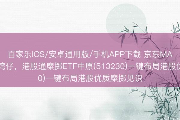 百家樂IOS/安卓通用版/手機(jī)APP下載 京東MALL落地香港灣仔,港股通糜擲ETF中原(513230)一鍵布局港股優(yōu)質(zhì)糜擲見識(shí)