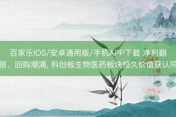 百家樂IOS/安卓通用版/手機(jī)APP下載 凈利翻倍、回購潮涌, 科創(chuàng)板生物醫(yī)藥板塊恒久價值獲認(rèn)同