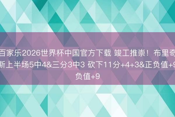 百家樂2026世界杯中國官方下載 竣工推崇!布里奇斯上半場5中4&三分3中3 砍下11分+4+3&正負值+9