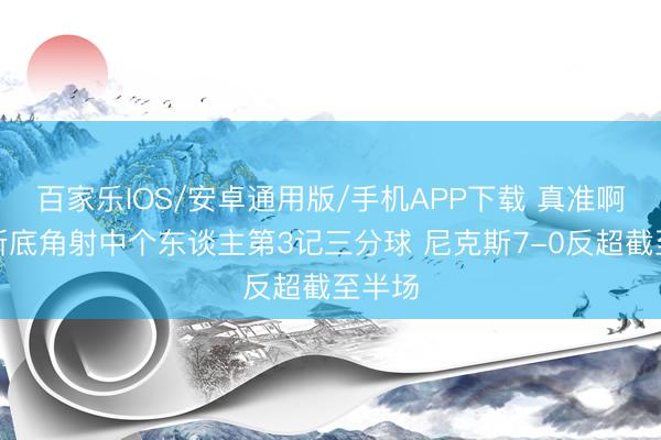 百家樂IOS/安卓通用版/手機APP下載 真準啊！唐斯底角射中個東談主第3記三分球 尼克斯7-0反超截至半場