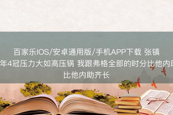 百家樂IOS/安卓通用版/手機APP下載 張鎮麟:5年4冠壓力大如高壓鍋 我跟弗格全部的時分比他內助齊長