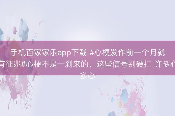 手機百家家樂app下載 #心梗發作前一個月就有征兆#心梗不是一剎來的，這些信號別硬扛 許多心