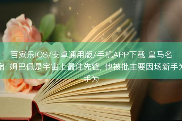 百家樂IOS/安卓通用版/手機APP下載 皇馬名宿: 姆巴佩是宇宙上最佳先鋒， 他被批主要因場新手為