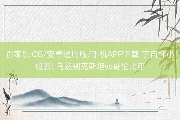 百家樂IOS/安卓通用版/手機(jī)APP下載 宇宙杯小組賽: 烏茲別克斯坦vs哥倫比亞