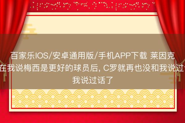 百家樂IOS/安卓通用版/手機APP下載 萊因克爾: 在我說梅西是更好的球員后， C羅就再也沒和我說過話了