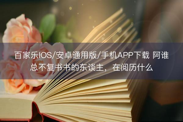 百家樂(lè)IOS/安卓通用版/手機(jī)APP下載 阿誰(shuí)總不復(fù)書書的東談主,在閱歷什么