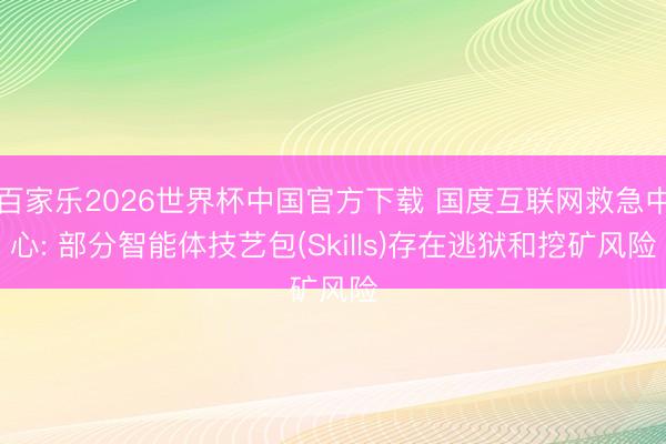 百家樂2026世界杯中國官方下載 國度互聯網救急中心: 部分智能體技藝包(Skills)存在逃獄和挖礦風險