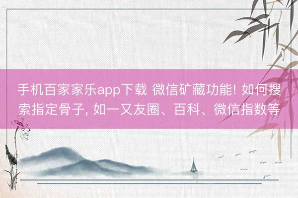 手機百家家樂app下載 微信礦藏功能! 如何搜索指定骨子， 如一又友圈、百科、微信指數等