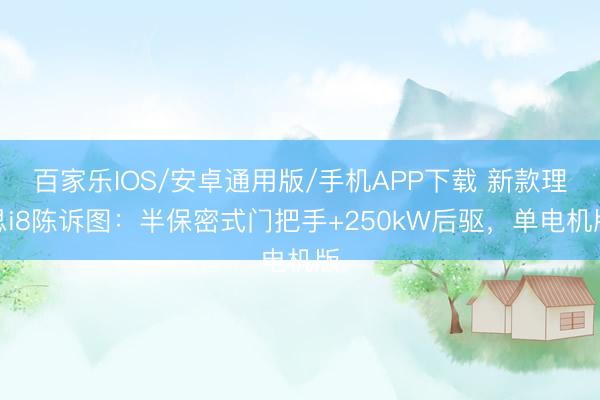 百家樂IOS/安卓通用版/手機APP下載 新款理思i8陳訴圖：半保密式門把手+250kW后驅，單電機版