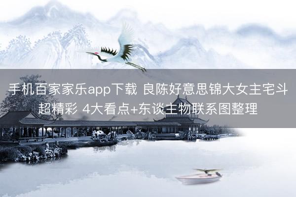 手機百家家樂app下載 良陳好意思錦大女主宅斗超精彩 4大看點+東談主物聯系圖整理