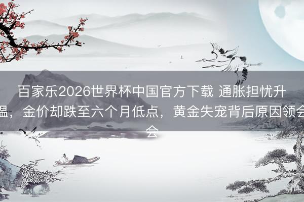百家樂(lè)2026世界杯中國(guó)官方下載 通脹擔(dān)憂升溫，金價(jià)卻跌至六個(gè)月低點(diǎn)，黃金失寵背后原因領(lǐng)會(huì)