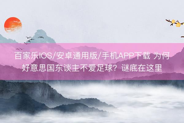 百家樂IOS/安卓通用版/手機(jī)APP下載 為何好意思國東談主不愛足球？謎底在這里