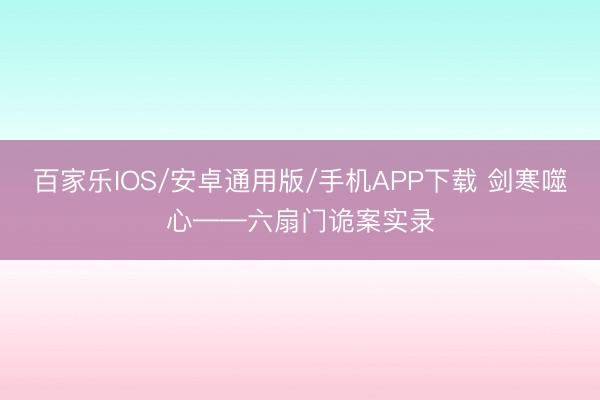 百家樂IOS/安卓通用版/手機APP下載 劍寒噬心——六扇門詭案實錄