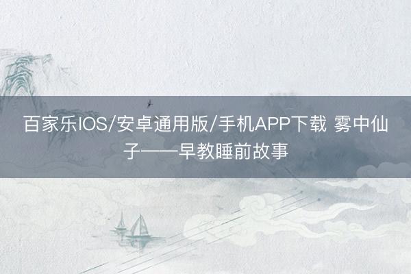 百家樂IOS/安卓通用版/手機APP下載 霧中仙子——早教睡前故事