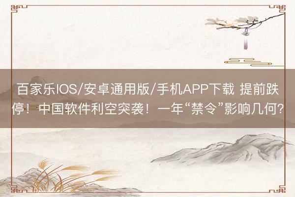 百家樂(lè)IOS/安卓通用版/手機(jī)APP下載 提前跌停！中國(guó)軟件利空突襲！一年“禁令”影響幾何？