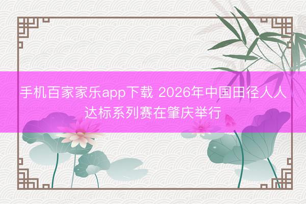 手機百家家樂app下載 2026年中國田徑人人達標系列賽在肇慶舉行