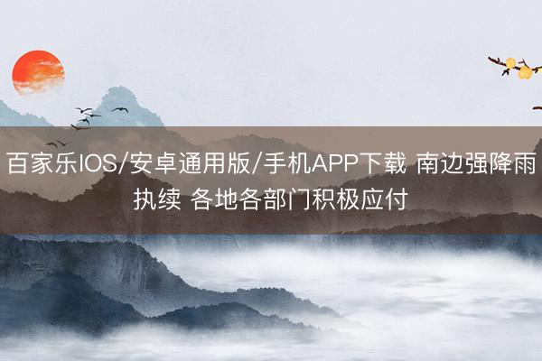 百家樂IOS/安卓通用版/手機APP下載 南邊強降雨執續 各地各部門積極應付