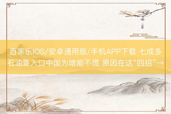百家樂IOS/安卓通用版/手機APP下載 七成多石油靠入口中國為啥能不慌 原因在這“四招”→