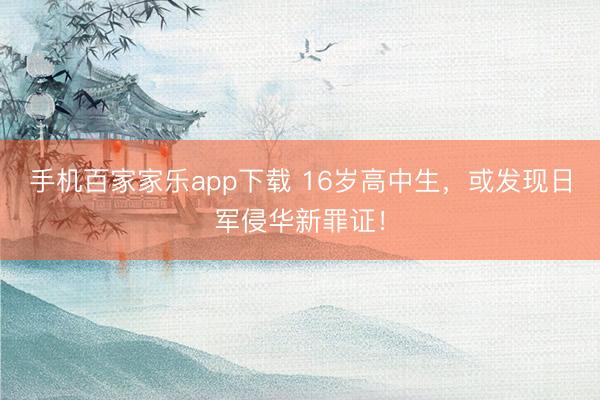 手機(jī)百家家樂app下載 16歲高中生,或發(fā)現(xiàn)日軍侵華新罪證!