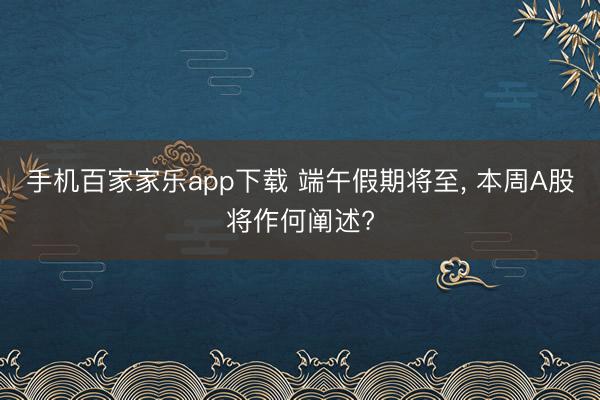 手機百家家樂app下載 端午假期將至， 本周A股將作何闡述?