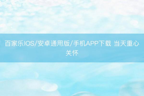 百家樂IOS/安卓通用版/手機APP下載 當天重心關懷