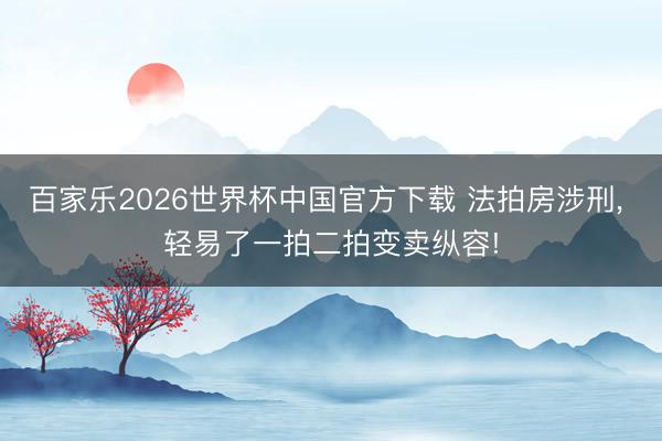 百家樂2026世界杯中國官方下載 法拍房涉刑， 輕易了一拍二拍變賣縱容!