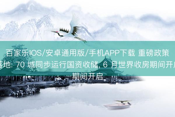 百家樂IOS/安卓通用版/手機(jī)APP下載 重磅政策落地: 70 城同步運(yùn)行國(guó)資收儲(chǔ), 6 月世界收房期間開啟