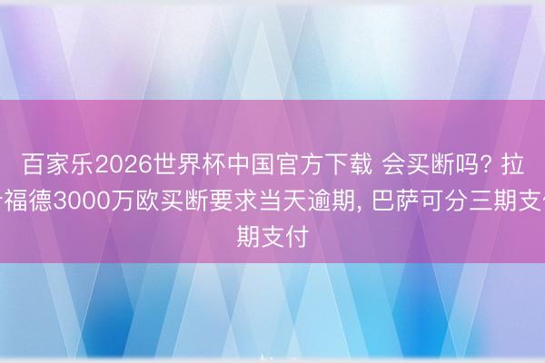 百家樂2026世界杯中國官方下載 會買斷嗎? 拉什福德3000萬歐買斷要求當天逾期, 巴薩可分三期支付