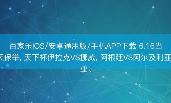 百家樂IOS/安卓通用版/手機APP下載 6.16當天保舉， 天下杯伊拉克VS挪威， 阿根廷VS阿爾及利亞。