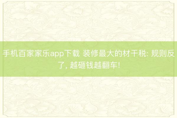 手機百家家樂app下載 裝修最大的材干稅: 規則反了， 越砸錢越翻車!