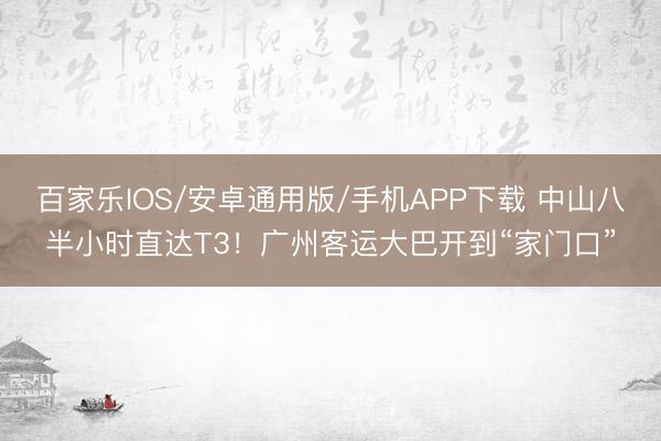 百家樂IOS/安卓通用版/手機APP下載 中山八半小時直達T3！廣州客運大巴開到“家門口”