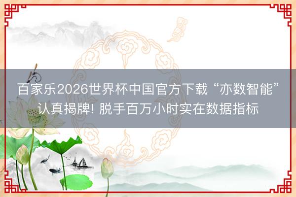 百家樂2026世界杯中國官方下載 “亦數(shù)智能”認(rèn)真揭牌! 脫手百萬小時(shí)實(shí)在數(shù)據(jù)指標(biāo)